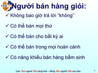 Người bán hàng giỏi: Không bao giờ trả lời “không” Có thể bán mọi thứ Có thể bán cho bất kỳ ai Có thể bán trong mọi hoàn cảnh Có năng khiếu bán hàng bẩm sinh 
