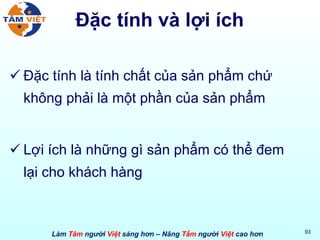 Đặc tính và lợi ích Đặc tính là tính chất của sản phẩm chứ không phải là một phần của sản phẩm Lợi ích là những gì sản phẩm có thể đem  lại cho khách hàng 
