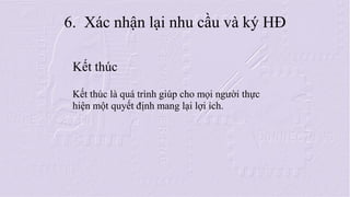 K?t thc K?t thc l qu trnh gip cho m?i ng??i th?c hi?n m?t quy?t ??nh mang l?i l?i ch. 
6. Xc nh?n l?i nhu c?u v k? H?  