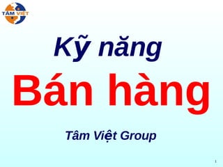 Kỹ năng
Bán hàng
  Tâm Việt Group
                   1
 