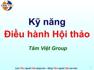 Làm Tâm người Việt sáng hơn – Nâng Tầm người Việt cao hơn 1
Kỹ năng
Điều hành Hội thảo
Tâm Việt Group
 