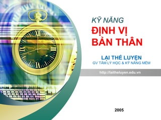 LOGO
“ Add your company slogan ”
KỸ NĂNG
ĐỊNH VỊ
BẢN THÂN
http://laitheluyen.edu.vn
2005
 