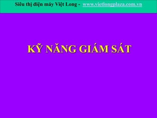 KỸ NĂNG GIÁM SÁT
Siêu thị điện máy Việt Long - www.vietlongplaza.com.vn
 