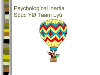 Psychological inertia 
Söùc YØ Taâm Lyù 
 