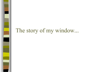 The story of my window... 
 