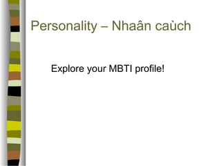 Personality – Nhaân caùch 
Explore your MBTI profile! 
 