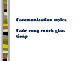 CCoommmmuunniiccaattiioonn ssttyylleess 
CCaaùùcc ccuunngg ccaaùùcchh ggiiaaoo 
ttiieeáápp 
 