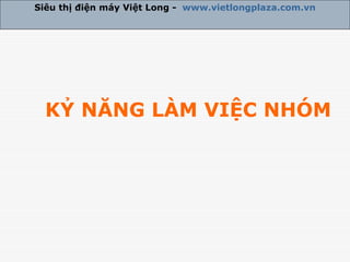 KỶ NĂNG LÀM VIỆC NHÓM Siêu thị điện máy Việt Long -  www.vietlongplaza.com.vn 