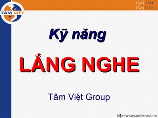 1
Kỹ năngKỹ năng
LẮNG NGHELẮNG NGHE
Tâm Việt Group
 