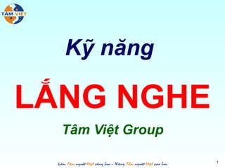 Kỹ năng

LẮNG NGHE
Tâm Việt Group
1

 