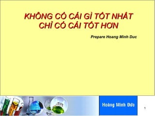 KHÔNG CÓ CÁI GÌ TỐT NHẤT CHỈ CÓ CÁI TỐT HƠN Prepare Hoang Minh Duc 