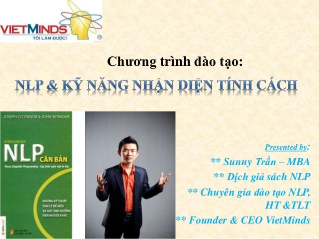 Chương trình đào tạo:
Presented by:
** Sunny Trần – MBA
** Dịch giả sách NLP
** Chuyên gia đào tạo NLP,
HT &TLT
** Founder & CEO VietMinds
 