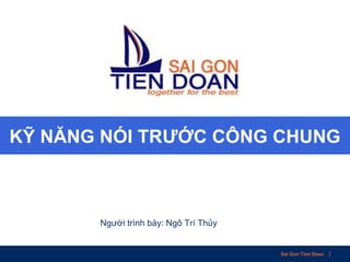 Sai Gon Tien Doan |
KỸ NĂNG NÓI TRƯỚC CÔNG CHUNG
Người trình bày: Ngô Trí Thủy
 