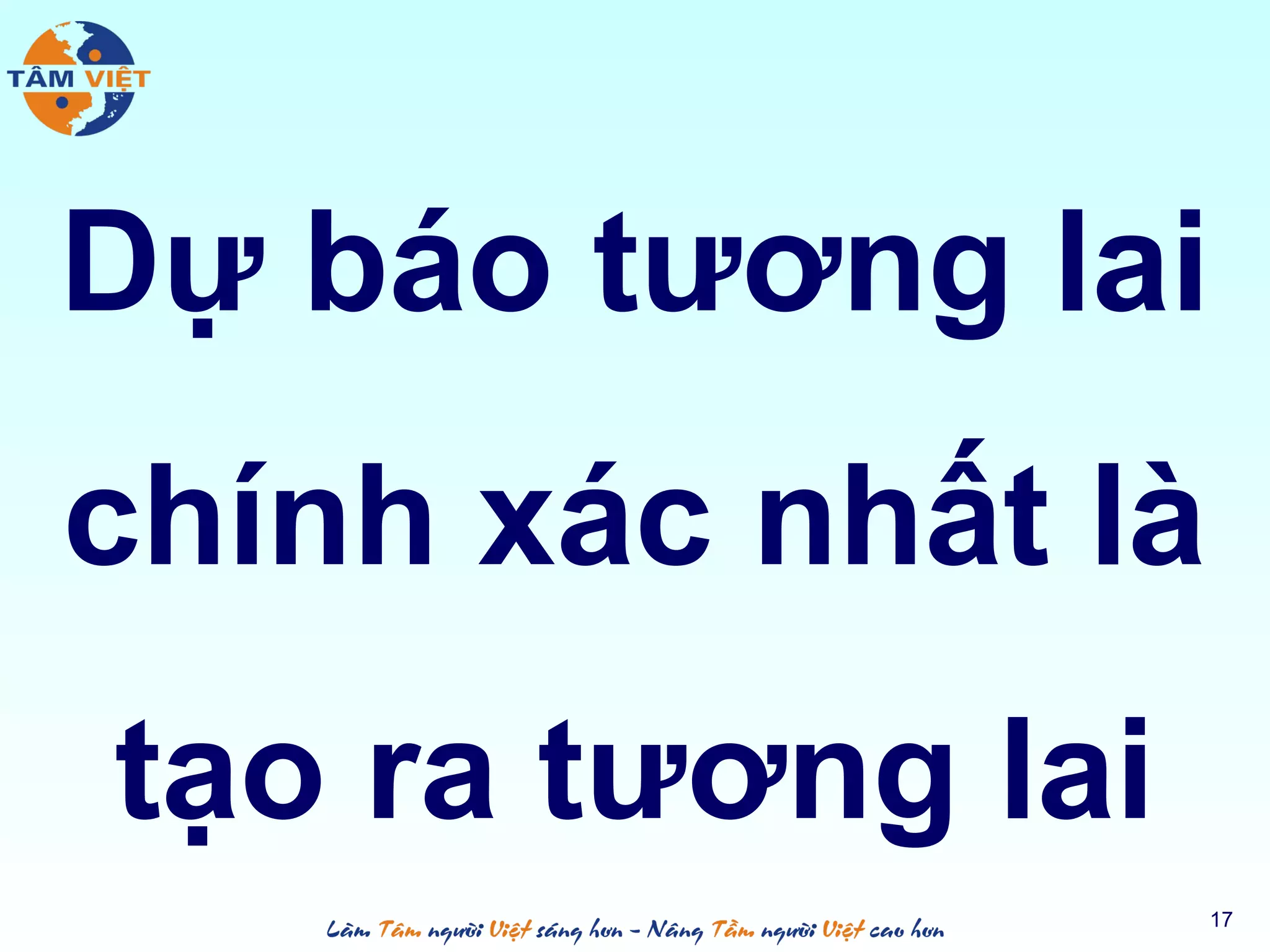 Dự báo tương lai
chính xác nhất là
tạo ra tương lai
17
 