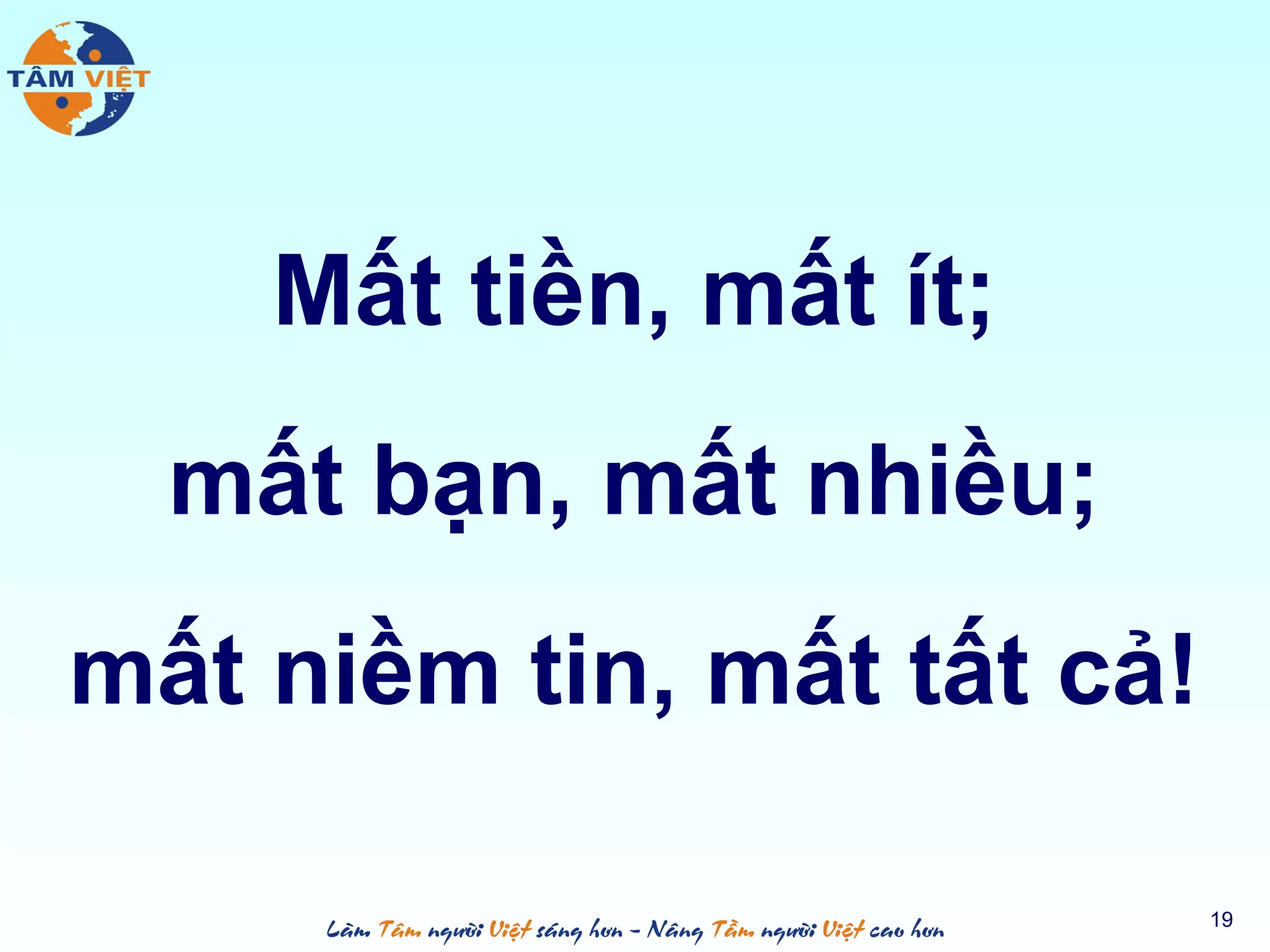 Mất tiền, mất ít;
mất bạn, mất nhiều;
mất niềm tin, mất tất cả!
19
 