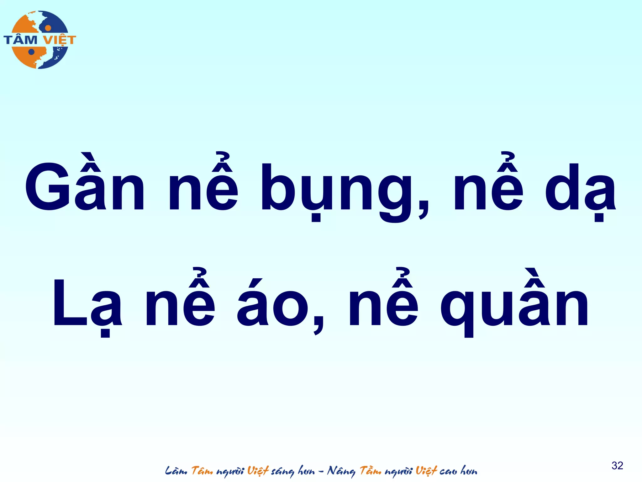 Gần nể bụng, nể dạ
Lạ nể áo, nể quần
32
 