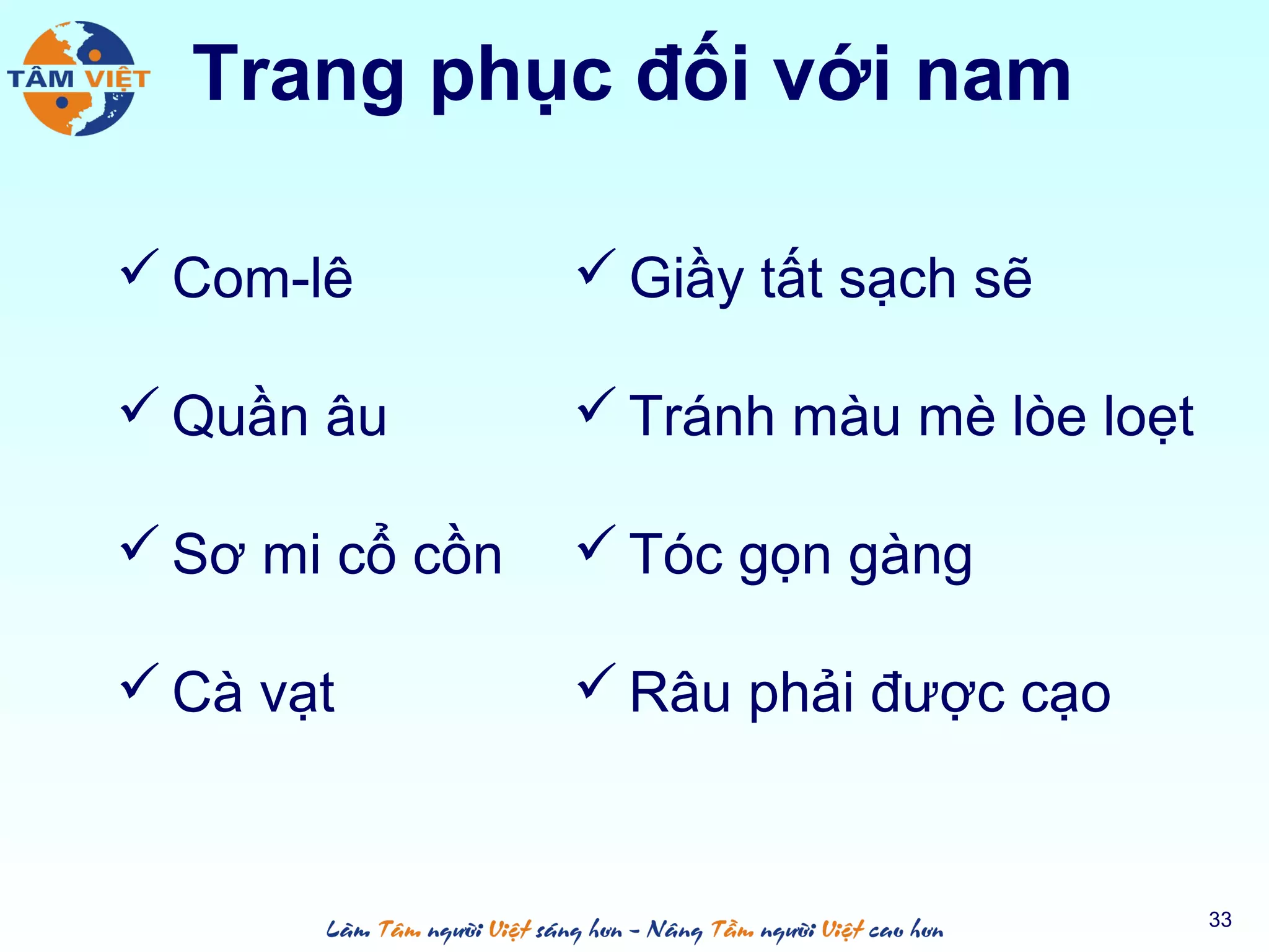 Trang phục đối với nam
 Com-lê
 Quần âu
 Sơ mi cổ cồn
 Cà vạt
 Giầy tất sạch sẽ
 Tránh màu mè lòe loẹt
 Tóc gọn gàng
 Râu phải được cạo
33
 