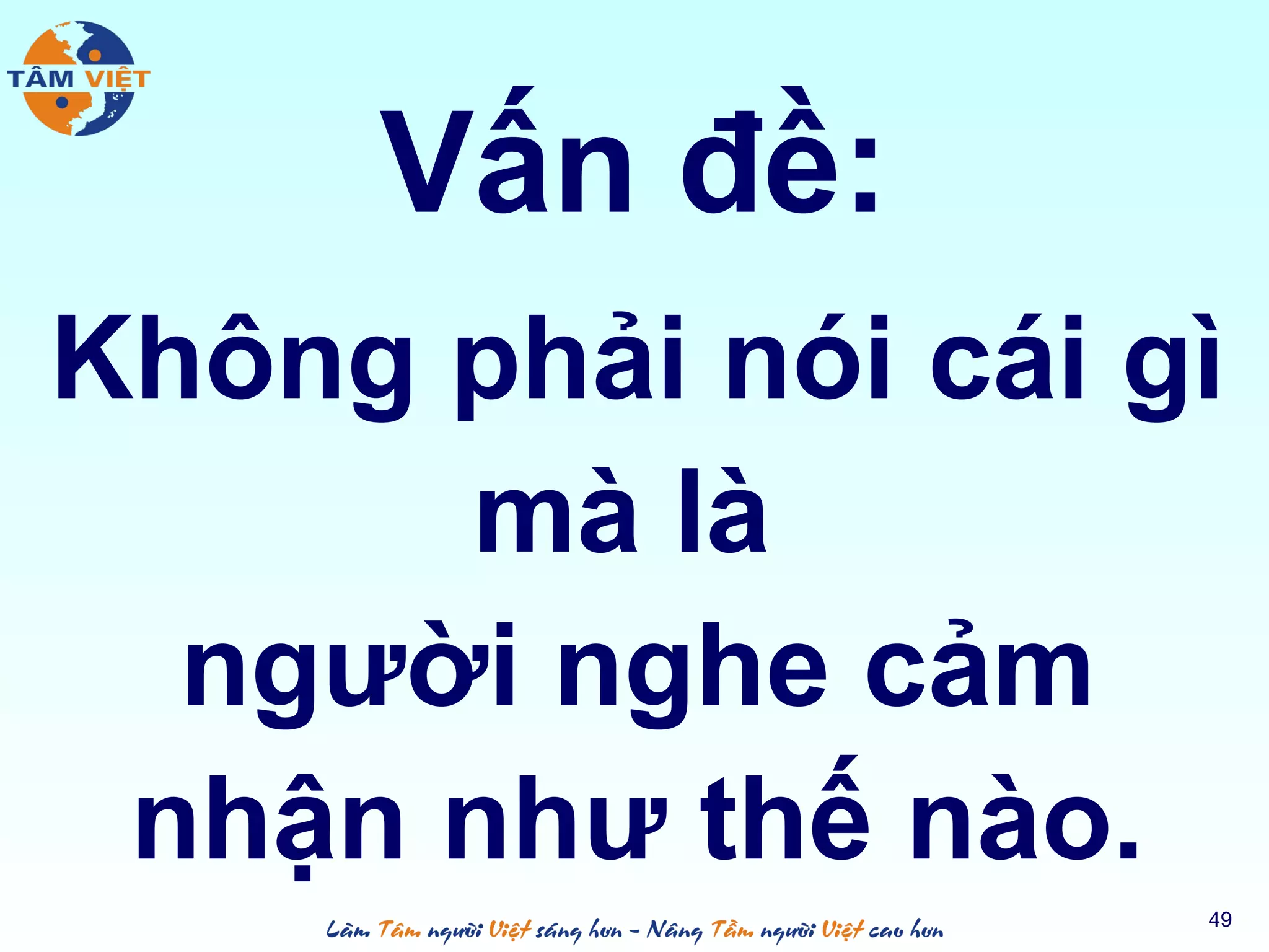 Vấn đề:
49
Không phải nói cái gì
mà là
người nghe cảm
nhận như thế nào.
 