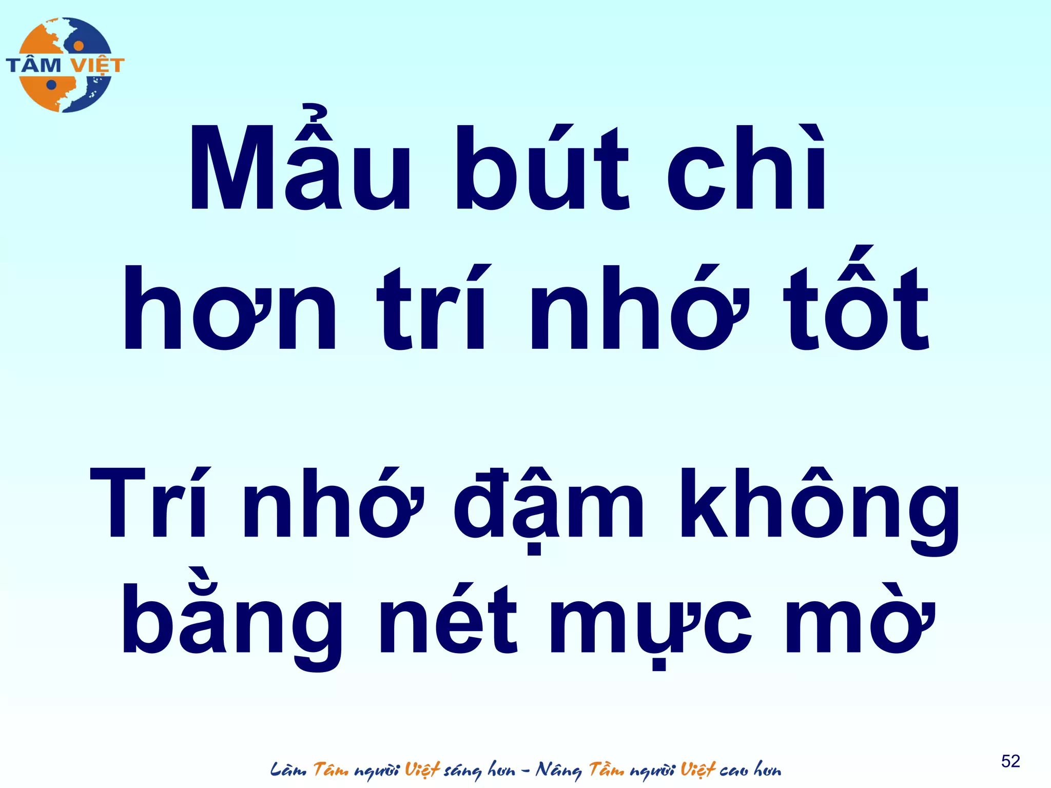 Mẩu bút chì
hơn trí nhớ tốt
52
Trí nhớ đậm không
bằng nét mực mờ
 