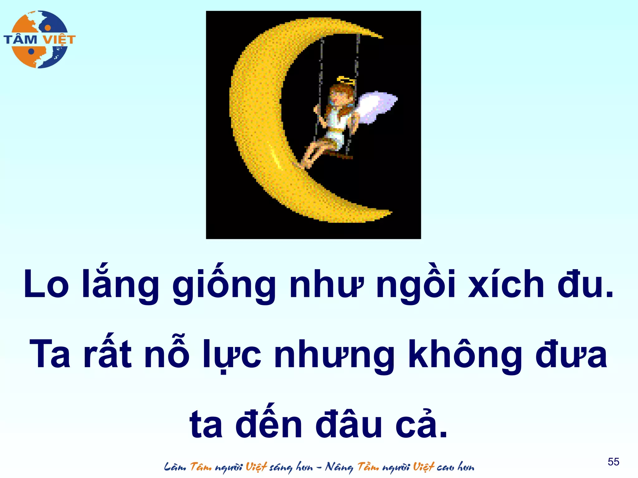 Lo lắng giống như ngồi xích đu.
Ta rất nỗ lực nhưng không đưa
ta đến đâu cả.
55
 