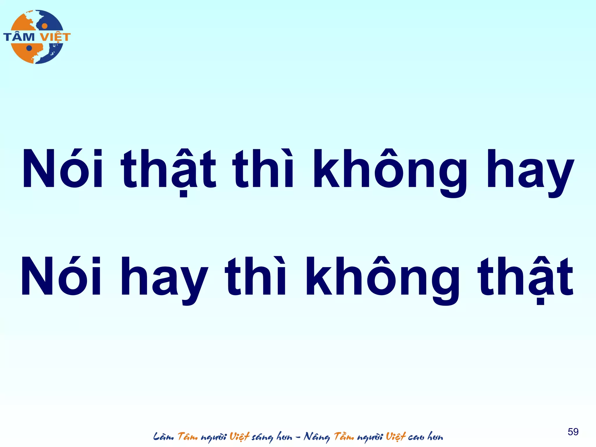 Nói thật thì không hay
59
Nói hay thì không thật
 