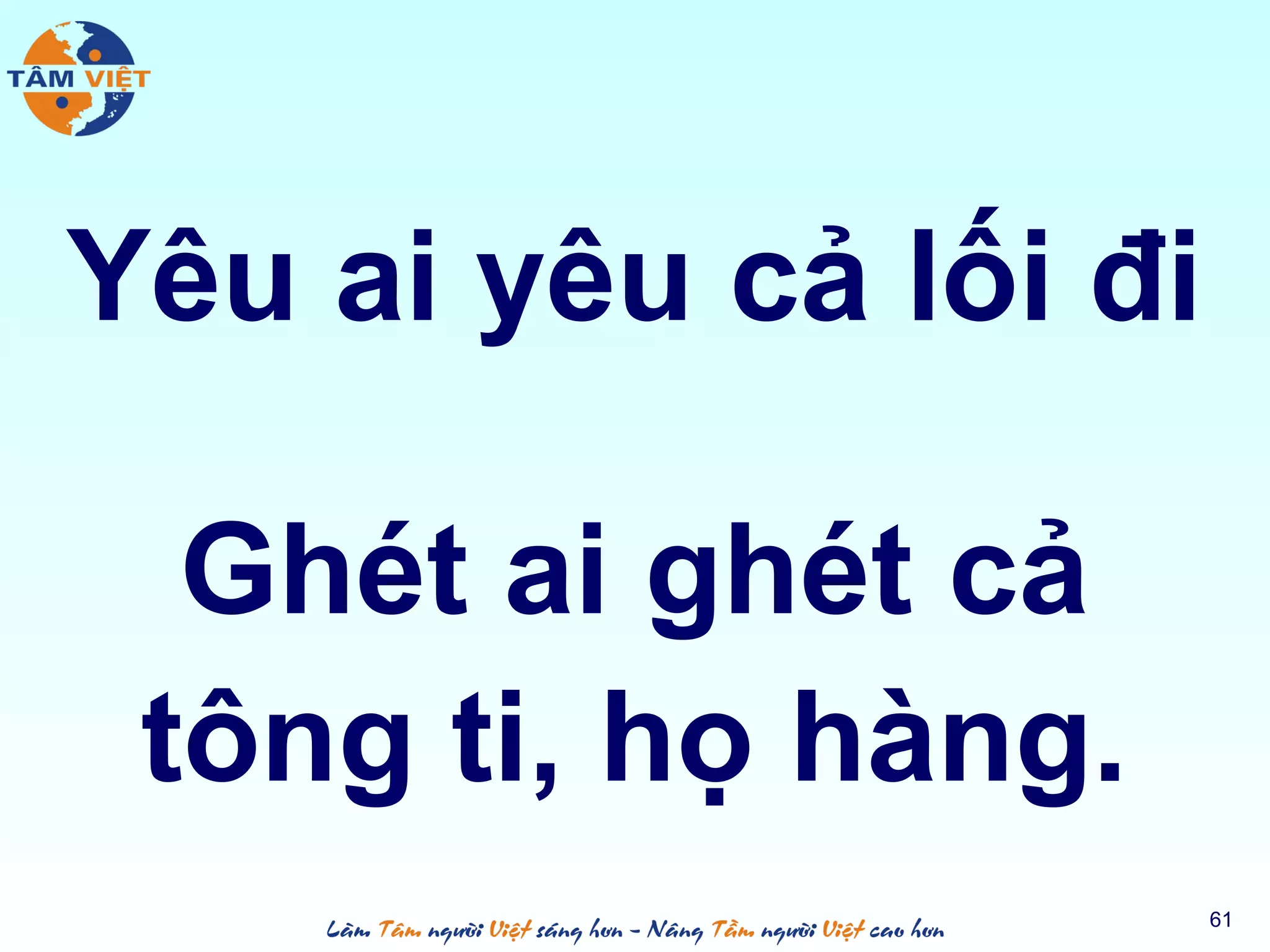 Yêu ai yêu cả lối đi
Ghét ai ghét cả
tông ti, họ hàng.
61
 