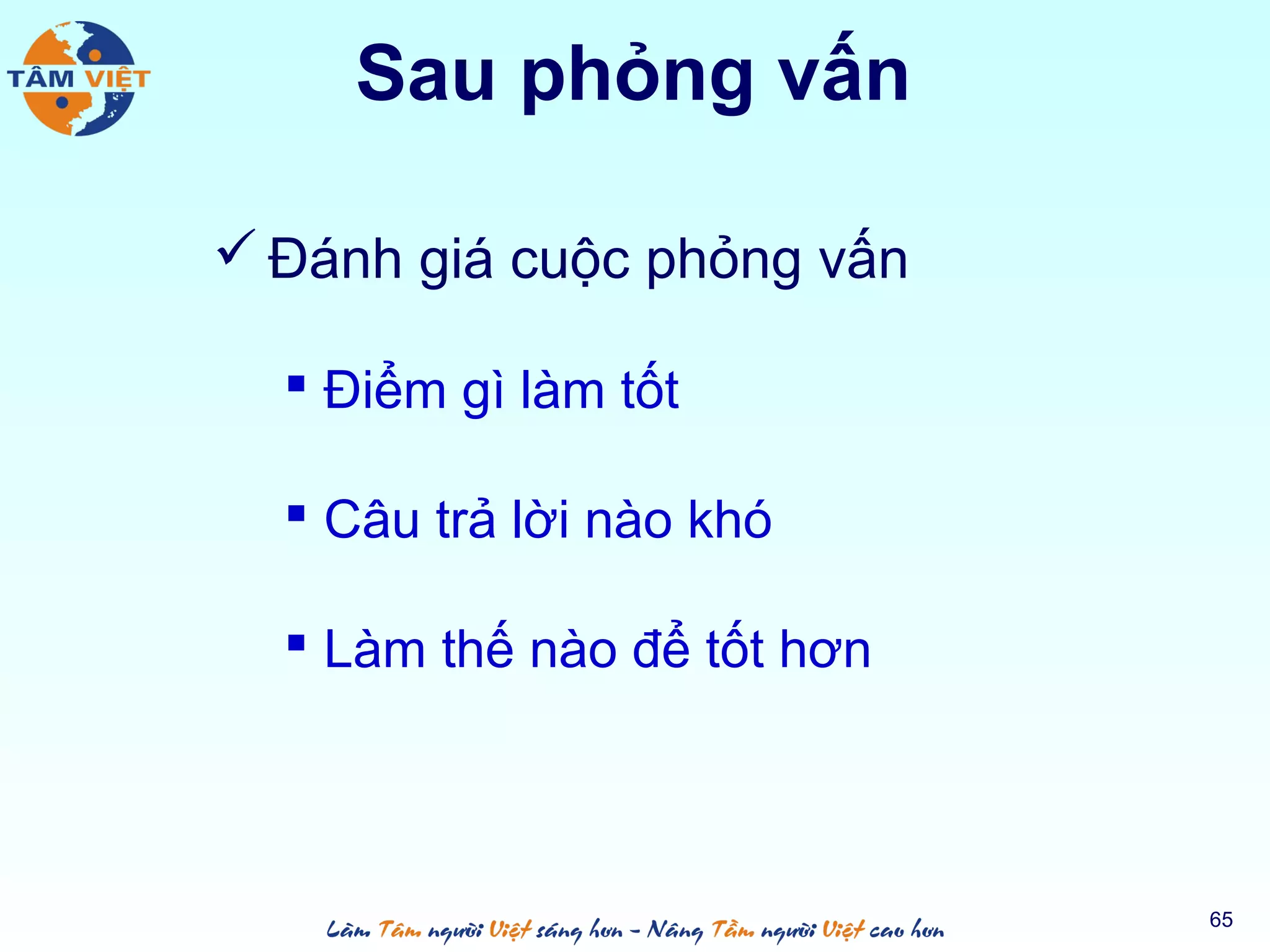 Sau phỏng vấn
 Đánh giá cuộc phỏng vấn
 Điểm gì làm tốt
 Câu trả lời nào khó
 Làm thế nào để tốt hơn
65
 