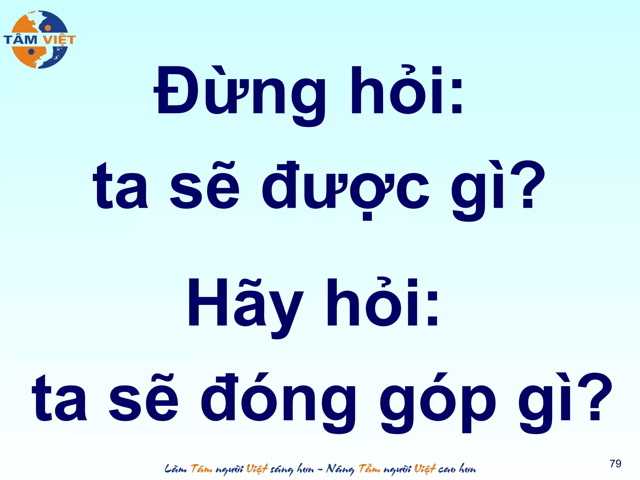 Đừng hỏi:
ta sẽ được gì?
79
Hãy hỏi:
ta sẽ đóng góp gì?
 