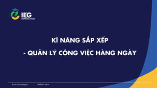 KĨ NĂNG SẮP XẾP
- QUẢN LÝ CÔNG VIỆC HÀNG NGÀY
Website: ieg.vn
Email: career@ieg.vn
 