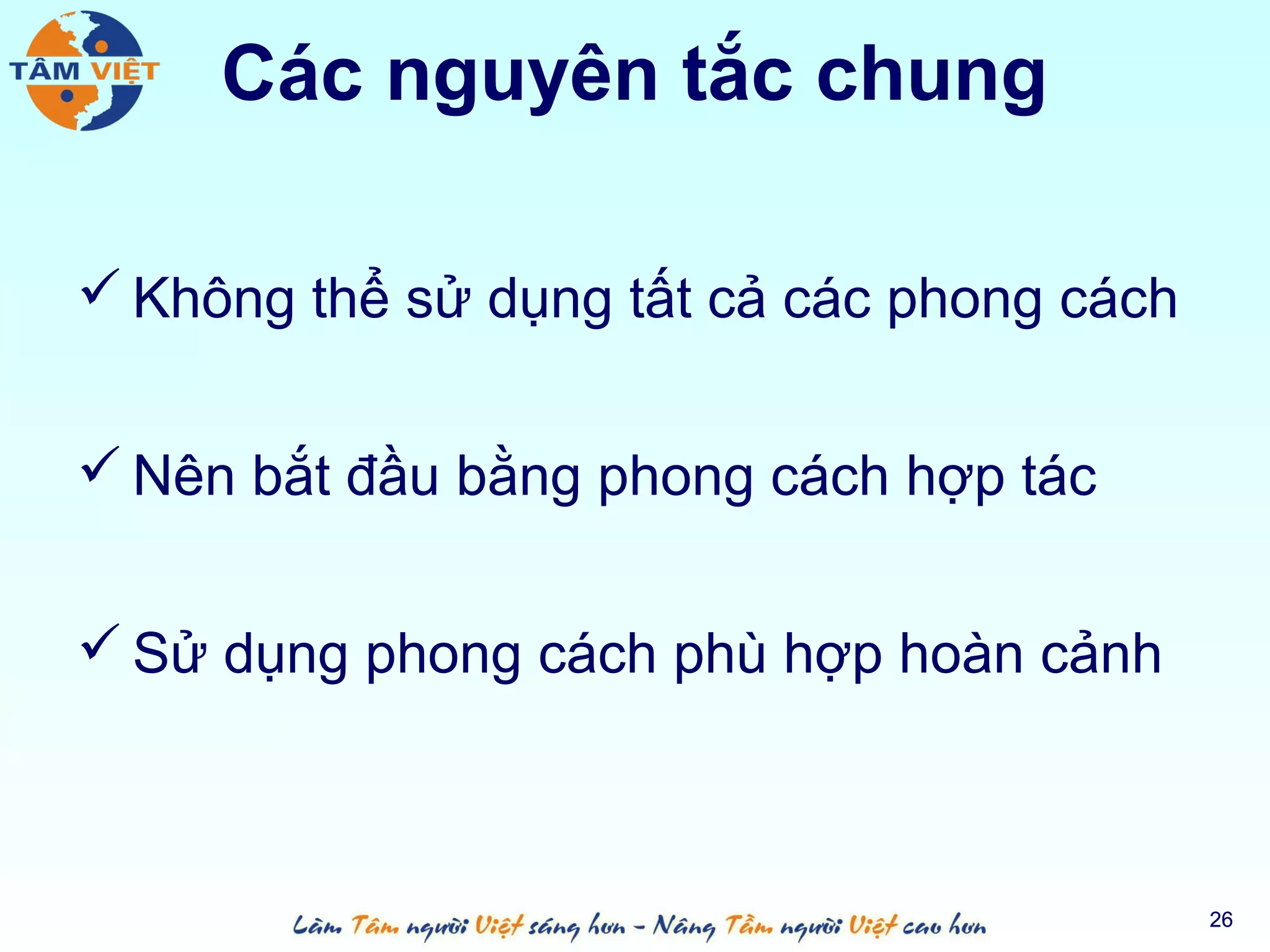 Các nguyên tắc chung

 Không thể sử dụng tất cả các phong cách


 Nên bắt đầu bằng phong cách hợp tác


 Sử dụng phong cách phù hợp hoàn cảnh



                                            26
 