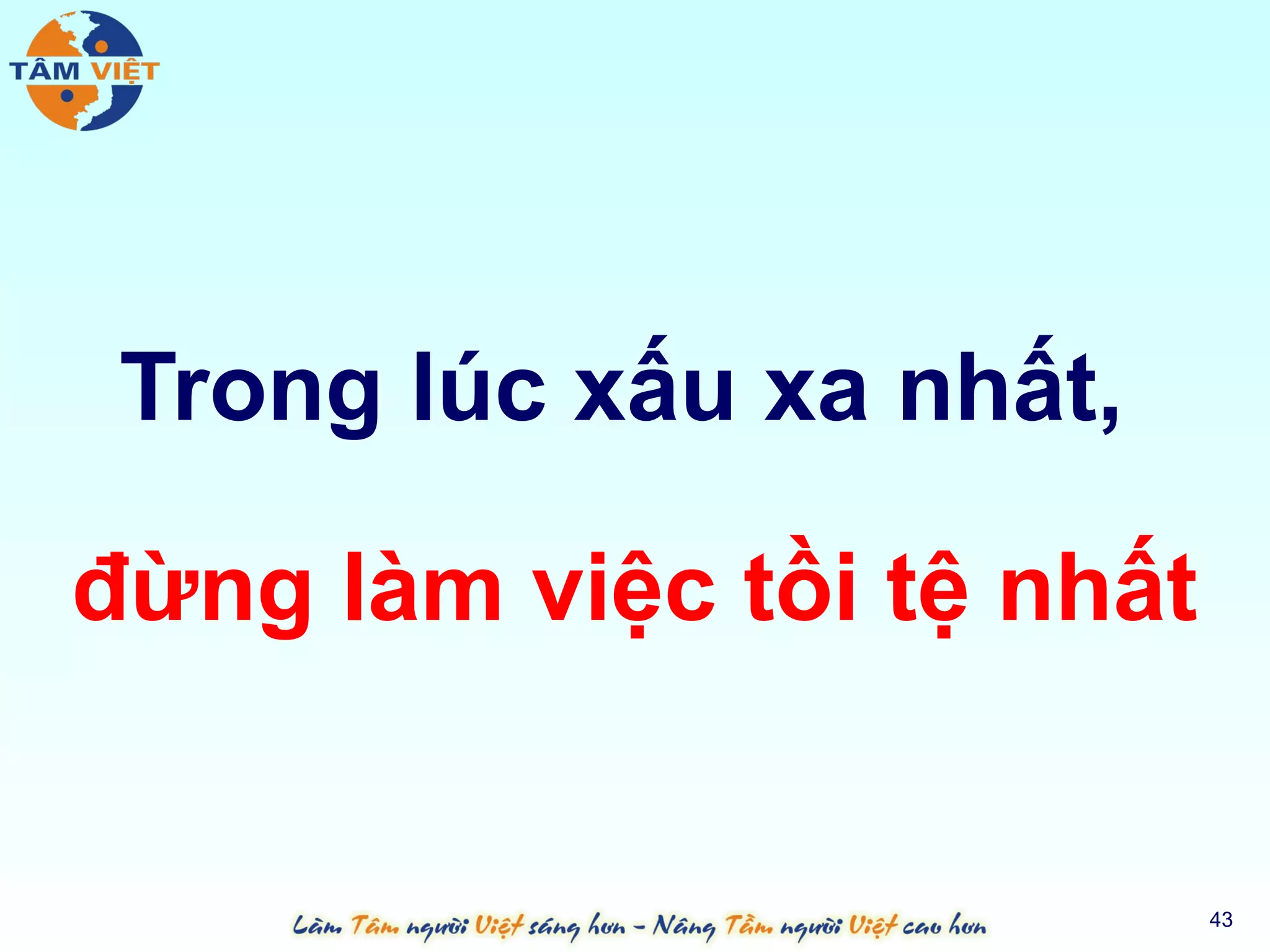 Trong lúc xấu xa nhất,

đừng làm việc tồi tệ nhất


                            43
 