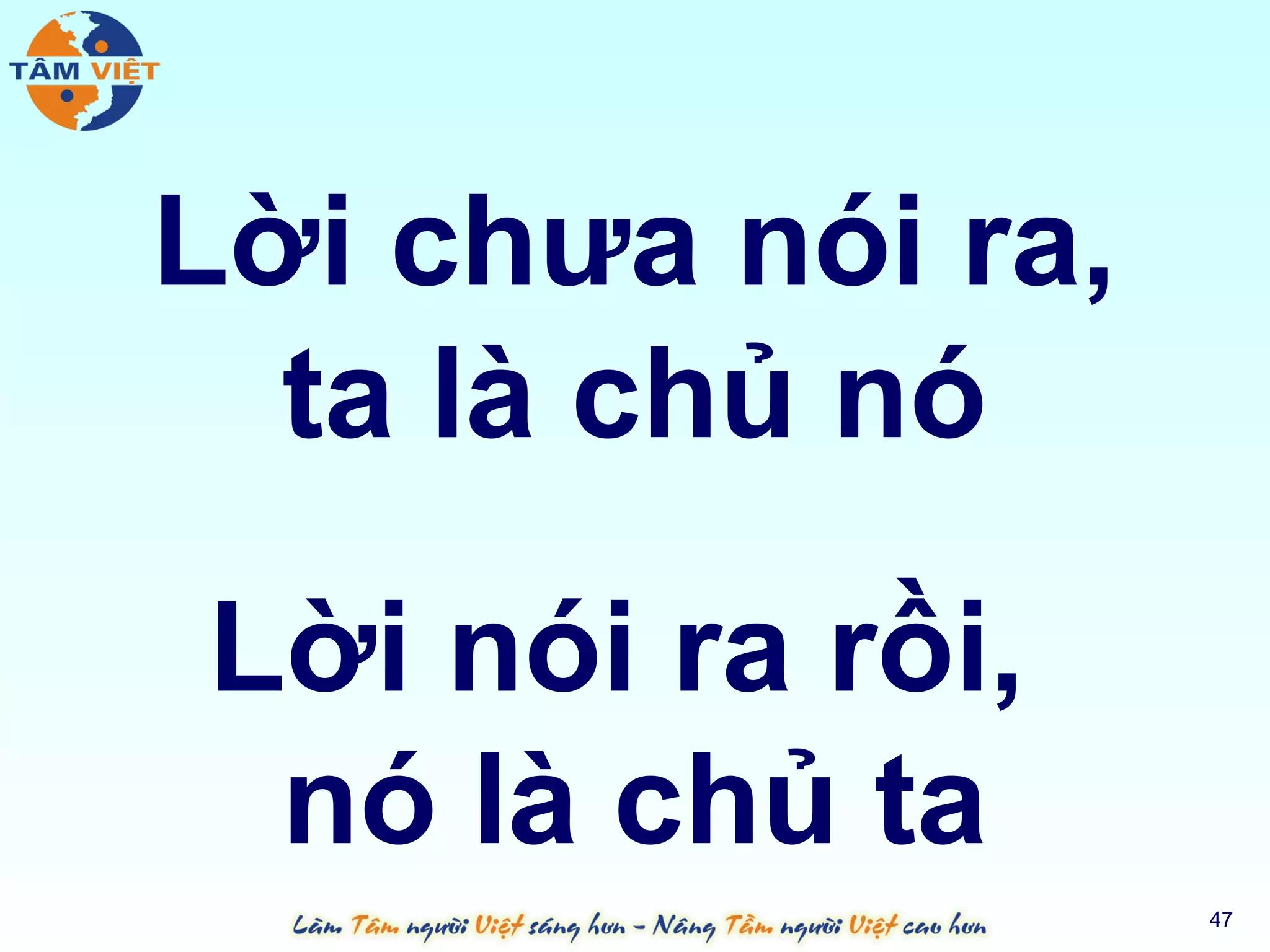 Lời chưa nói ra,
  ta là chủ nó
Lời nói ra rồi,
 nó là chủ ta
                   47
 