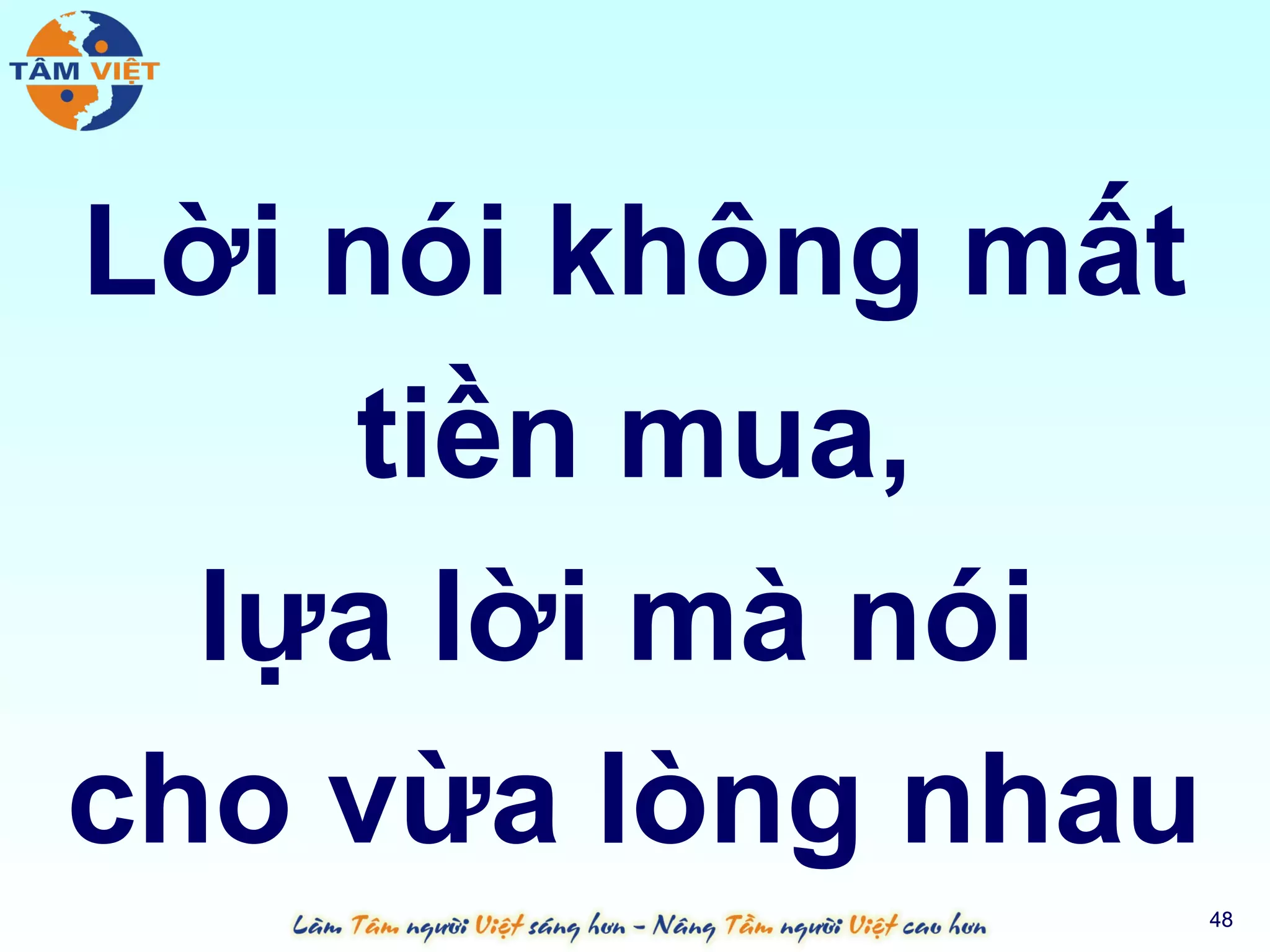 Lời nói không mất
    tiền mua,
  lựa lời mà nói
cho vừa lòng nhau
                    48
 