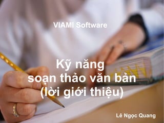 VIAMI Software
Kỹ năng
soạn thảo văn bản
(lời giới thiệu)
Lê Ngọc Quang
 