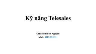 Kỹ năng Telesales
CR: Hamilton Nguyen
Mob: 0912.823.111
 