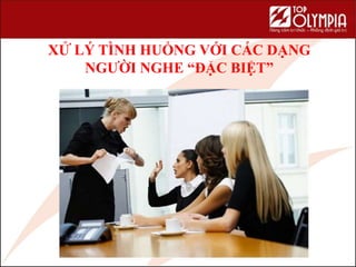 XỬ LÝ TÌNH HUỐNG VỚI CÁC DẠNG
NGƯỜI NGHE “ĐẶC BIỆT”
107
 