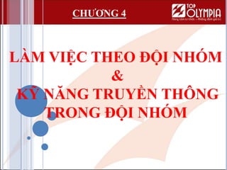 LÀM VIỆC THEO ĐỘI NHÓM
&
KỸ NĂNG TRUYỀN THÔNG
TRONG ĐỘI NHÓM
CHƯƠNG 4
 