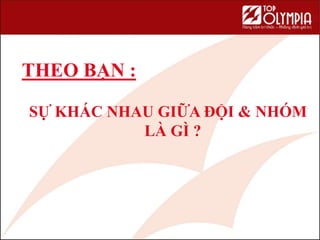 THEO BẠN :
SỰ KHÁC NHAU GIỮA ĐỘI & NHÓM
LÀ GÌ ?
 