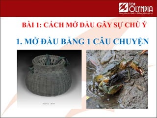 1. MỞ ĐẦU BẰNG 1 CÂU CHUYỆN
BÀI 1: CÁCH MỞ ĐẦU GÂY SỰ CHÚ Ý
 