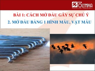 2. MỞ ĐẦU BẰNG 1 HÌNH MẪU, VẬT MẪU
BÀI 1: CÁCH MỞ ĐẦU GÂY SỰ CHÚ Ý
 