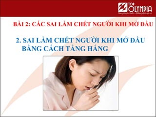 2. SAI LẦM CHẾT NGƯỜI KHI MỞ ĐẦU
BẰNG CÁCH TẰNG HẮNG
BÀI 2: CÁC SAI LẦM CHẾT NGƯỜI KHI MỞ ĐẦU
 