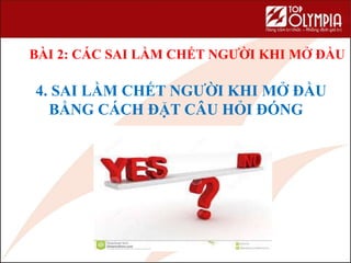 4. SAI LẦM CHẾT NGƯỜI KHI MỞ ĐẦU
BẰNG CÁCH ĐẶT CÂU HỎI ĐÓNG
BÀI 2: CÁC SAI LẦM CHẾT NGƯỜI KHI MỞ ĐẦU
 
