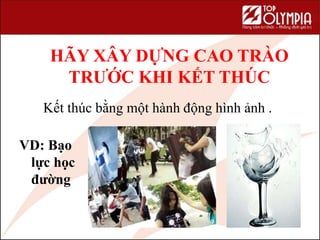 44
HÃY XÂY DỰNG CAO TRÀO
TRƯỚC KHI KẾT THÚC
Kết thúc bằng một hành động hình ảnh .
VD: Bạo
lực học
đường
 