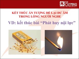KẾT THÚC ẤN TƯỢNG ĐỂ LẠI DƯ ÂM
TRONG LÒNG NGƯỜI NGHE
VD: kết thúc bài “Phát huy nội lực”
 