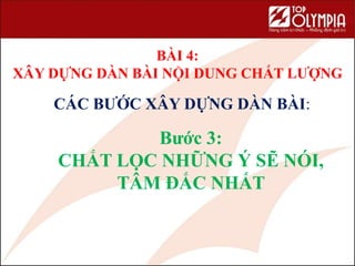 BÀI 4:
XÂY DỰNG DÀN BÀI NỘI DUNG CHẤT LƯỢNG
55
CÁC BƯỚC XÂY DỰNG DÀN BÀI:
Bước 3:
CHẮT LỌC NHỮNG Ý SẼ NÓI,
TÂM ĐẮC NHẤT
 