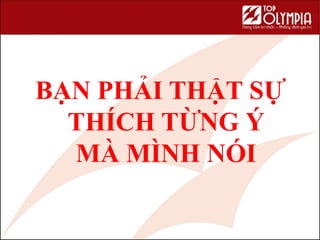 57
BẠN PHẢI THẬT SỰ
THÍCH TỪNG Ý
MÀ MÌNH NÓI
 
