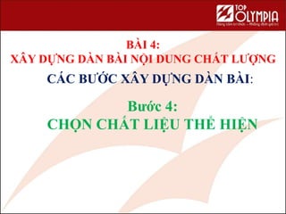 BÀI 4:
XÂY DỰNG DÀN BÀI NỘI DUNG CHẤT LƯỢNG
58
CÁC BƯỚC XÂY DỰNG DÀN BÀI:
Bước 4:
CHỌN CHẤT LIỆU THỂ HIỆN
 