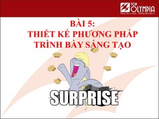 BÀI 5:
THIẾT KẾ PHƯƠNG PHÁP
TRÌNH BÀY SÁNG TẠO
62
 