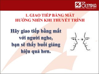 1. GIAO TIẾP BẰNG MẮT
HƯỚNG NHÌN KHI THUYẾT TRÌNH
 