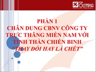 PHẦN 1
CHÂN DUNG CBNV CÔNG TY
TRỰC THĂNG MIỀN NAM VỚI
TINH THẦN CHIẾN BINH
“THAY ĐỔI HAY LÀ CHẾT”
 